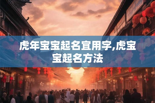 虎年宝宝起名宜用字,虎宝宝起名方法