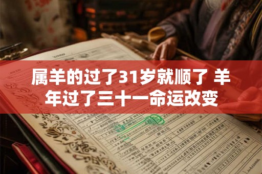 属羊的过了31岁就顺了 羊年过了三十一命运改变