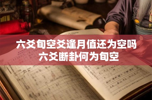 六爻旬空爻逢月值还为空吗  六爻断卦何为旬空