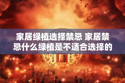 家居绿植选择禁忌 家居禁忌什么绿植是不适合选择的
