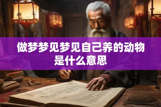 做梦梦见梦见自己养的动物是什么意思