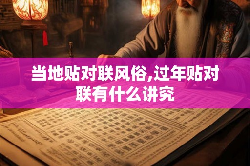 当地贴对联风俗,过年贴对联有什么讲究