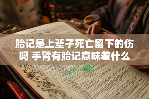 胎记是上辈子死亡留下的伤吗 手臂有胎记意味着什么 胎记是上辈子死亡留下的伤吗 手臂有胎记意味着什么