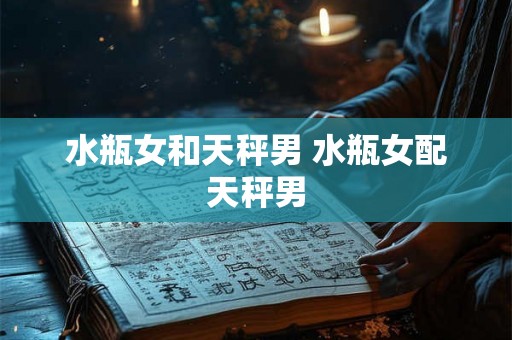 水瓶女和天秤男 水瓶女配天秤男