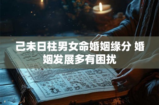 己未日柱男女命婚姻缘分 婚姻发展多有困扰