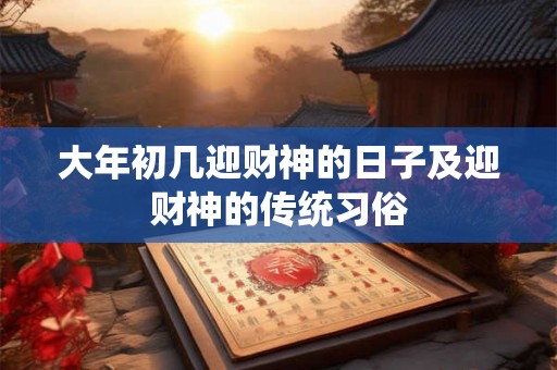 大年初几迎财神的日子及迎财神的传统习俗