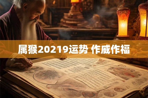 属猴20219运势 作威作福