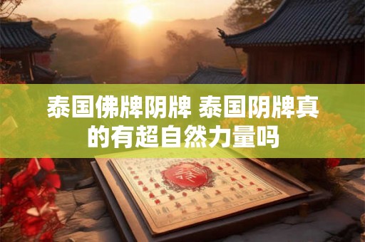 泰国佛牌阴牌 泰国阴牌真的有超自然力量吗