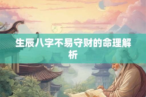 生辰八字不易守财的命理解析