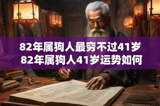 82年属狗人最穷不过41岁 82年属狗人41岁运势如何