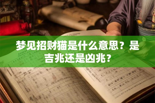 梦见招财猫是什么意思?是吉兆还是凶兆? 梦见招财猫是什么意思?是吉兆还是凶兆?