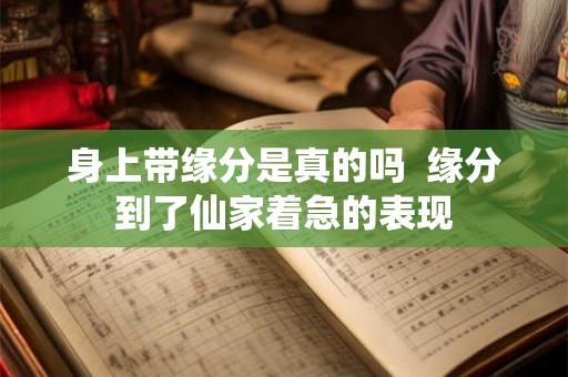 身上带缘分是真的吗  缘分到了仙家着急的表现