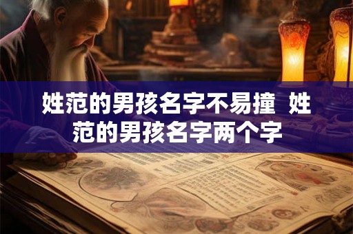 姓范的男孩名字不易撞  姓范的男孩名字两个字