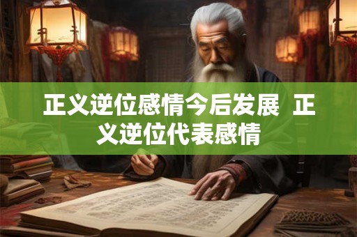 正义逆位感情今后发展  正义逆位代表感情