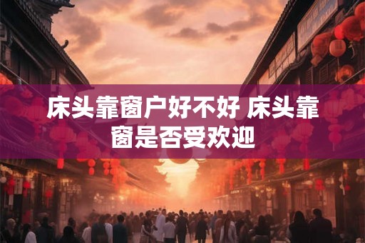 床头靠窗户好不好 床头靠窗是否受欢迎