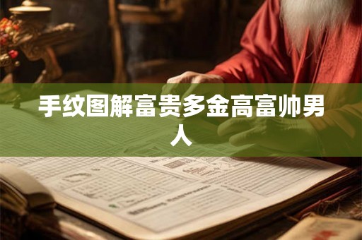 手纹图解富贵多金高富帅男人 手纹图解富贵多金高富帅男人