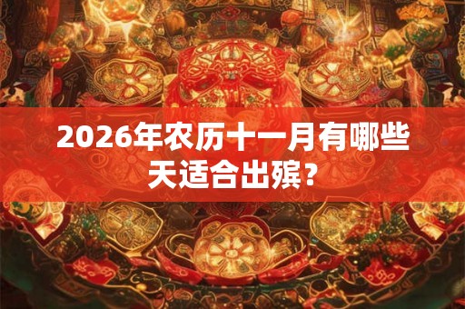 2026年农历十一月有哪些天适合出殡? 2026年农历十一月有哪些天适合出殡?