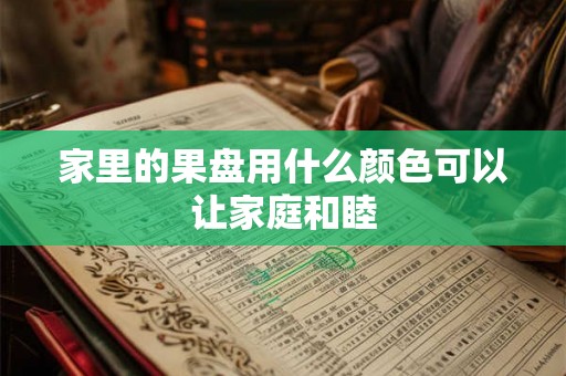 家里的果盘用什么颜色可以让家庭和睦