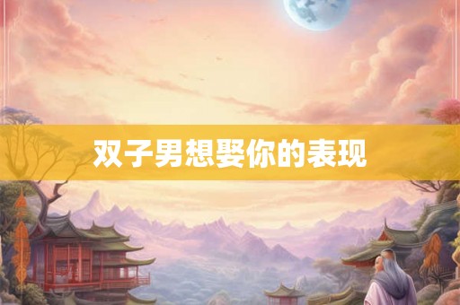 双子男想娶你的表现