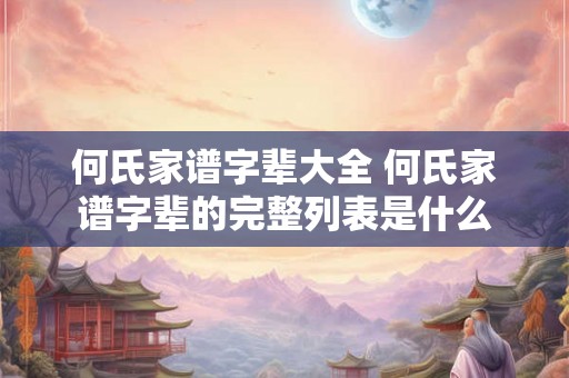 何氏家谱字辈大全 何氏家谱字辈的完整列表是什么