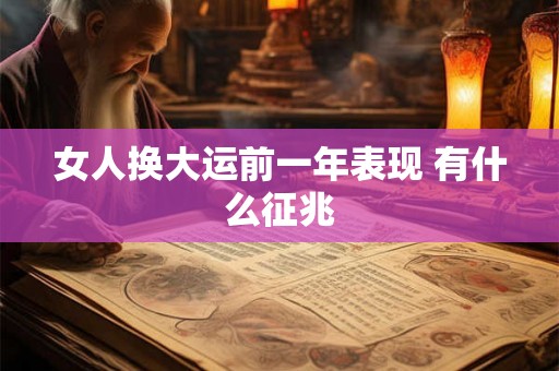 女人换大运前一年表现 有什么征兆 女人换大运前一年表现 有什么征兆