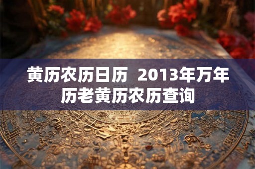 黄历农历日历  2013年万年历老黄历农历查询