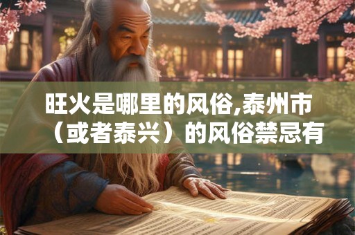 旺火是哪里的风俗,泰州市（或者泰兴）的风俗禁忌有哪些？