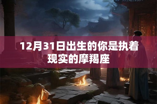 12月31日出生的你是执着现实的摩羯座