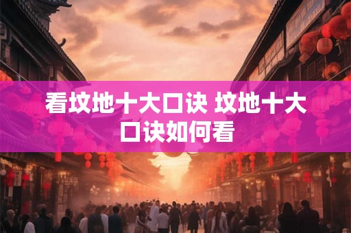 看坟地十大口诀 坟地十大口诀如何看 看坟地十大口诀 坟地十大口诀如何看