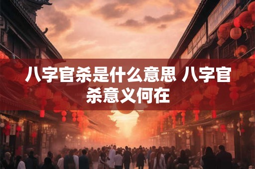 八字官杀是什么意思 八字官杀意义何在