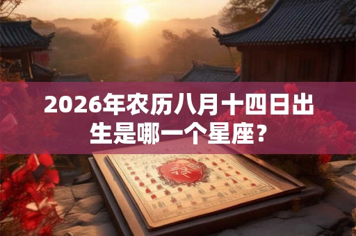 2026年农历八月十四日出生是哪一个星座？