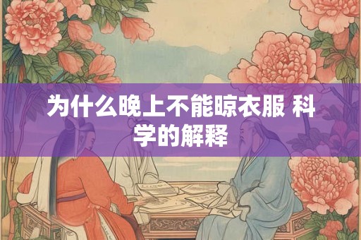 为什么晚上不能晾衣服 科学的解释 为什么晚上不能晾衣服 科学的解释