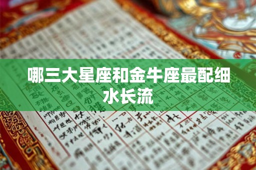 哪三大星座和金牛座最配细水长流
