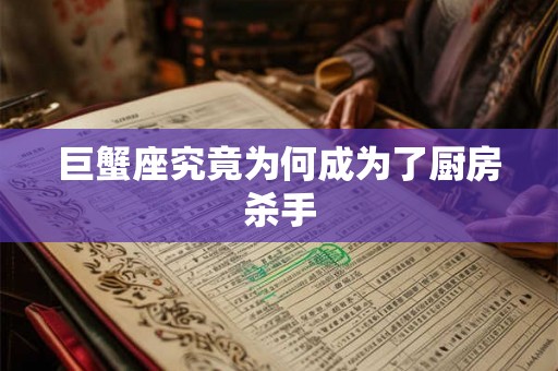 巨蟹座究竟为何成为了厨房杀手 巨蟹座究竟为何成为了厨房杀手