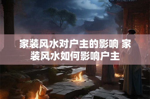 家装风水对户主的影响 家装风水如何影响户主 家装风水对户主的影响 家装风水如何影响户主