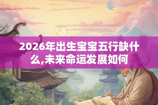 2026年出生宝宝五行缺什么,未来命运发展如何