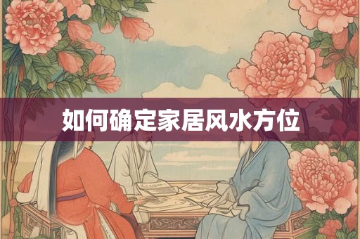 如何确定家居风水方位 如何确定家居风水方位