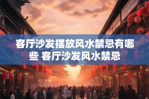 客厅沙发摆放风水禁忌有哪些 客厅沙发风水禁忌