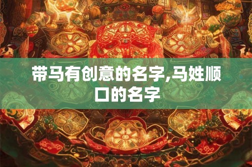 带马有创意的名字,马姓顺口的名字