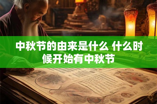 中秋节的由来是什么 什么时候开始有中秋节 中秋节的由来是什么 什么时候开始有中秋节