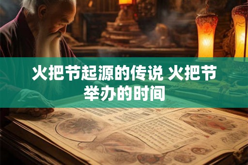 火把节起源的传说 火把节举办的时间