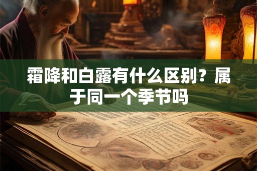 霜降和白露有什么区别？属于同一个季节吗