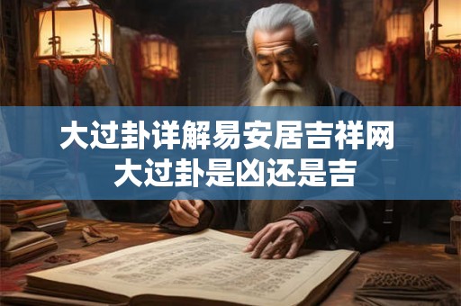 大过卦详解易安居吉祥网  大过卦是凶还是吉