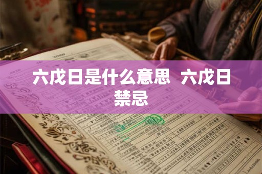 六戊日是什么意思 六戊日禁忌 六戊日是什么意思 六戊日禁忌