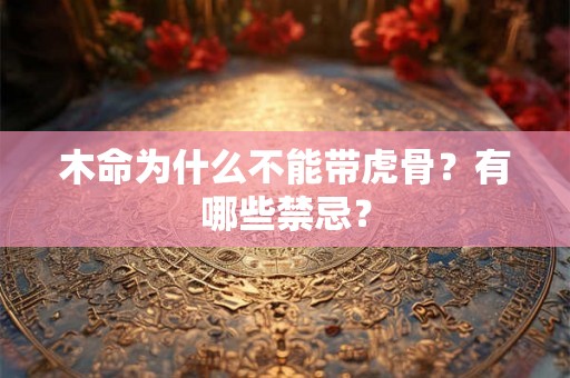 木命为什么不能带虎骨？有哪些禁忌？