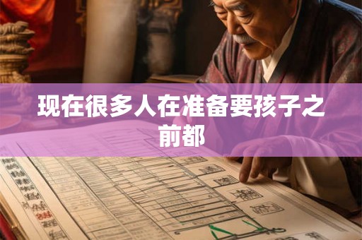 现在很多人在准备要孩子之前都 现在很多人在准备要孩子之前都
