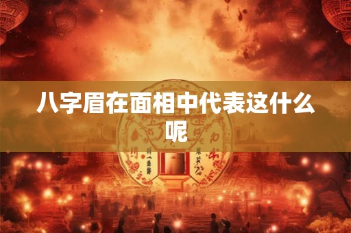 八字眉在面相中代表这什么呢