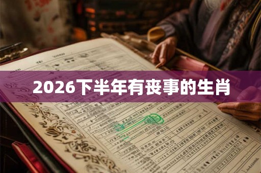 2026下半年有丧事的生肖
