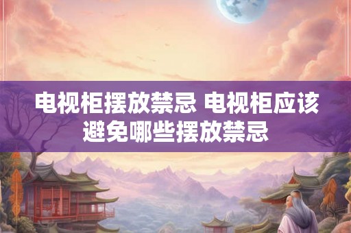 电视柜摆放禁忌 电视柜应该避免哪些摆放禁忌