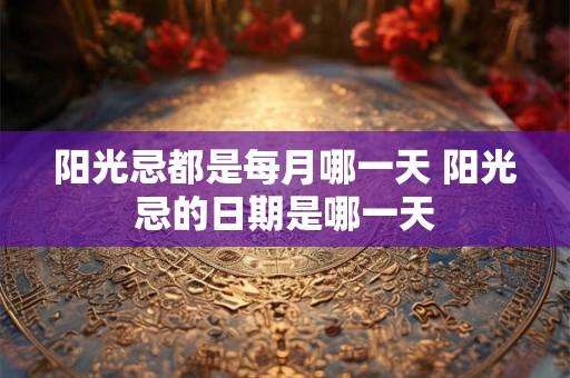 阳光忌都是每月哪一天 阳光忌的日期是哪一天